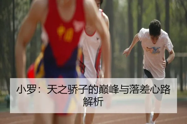 小罗：天之骄子的巅峰与落差心路解析